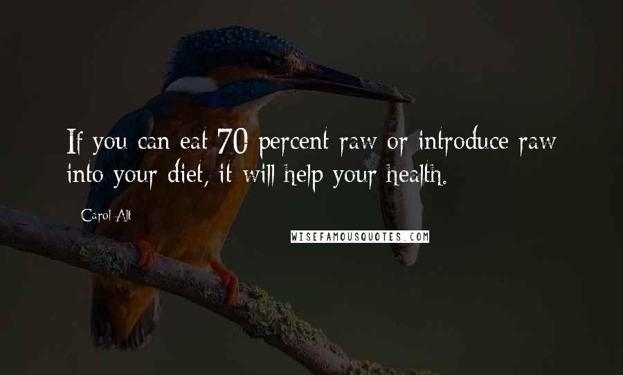 Carol Alt Quotes: If you can eat 70 percent raw or introduce raw into your diet, it will help your health.