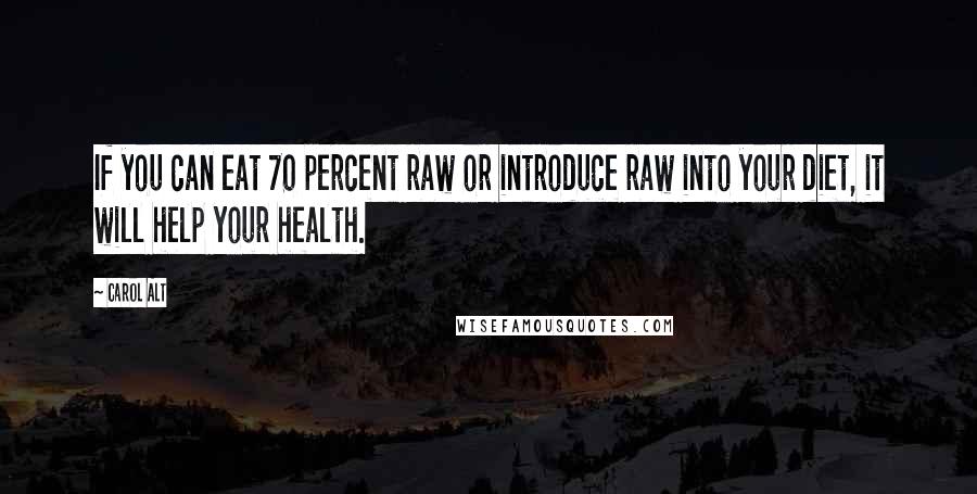 Carol Alt Quotes: If you can eat 70 percent raw or introduce raw into your diet, it will help your health.