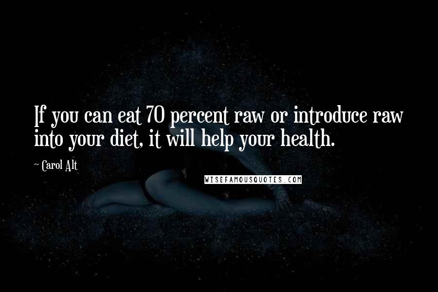 Carol Alt Quotes: If you can eat 70 percent raw or introduce raw into your diet, it will help your health.