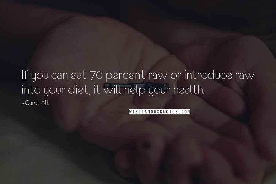 Carol Alt Quotes: If you can eat 70 percent raw or introduce raw into your diet, it will help your health.