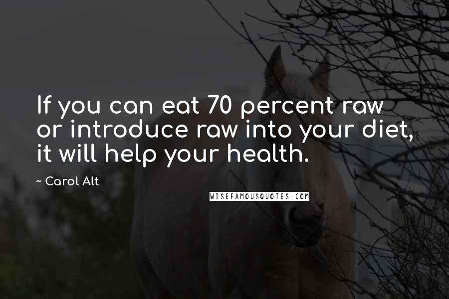Carol Alt Quotes: If you can eat 70 percent raw or introduce raw into your diet, it will help your health.