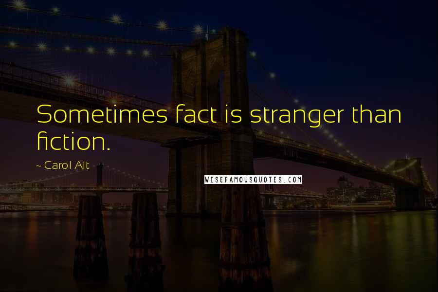 Carol Alt Quotes: Sometimes fact is stranger than fiction.