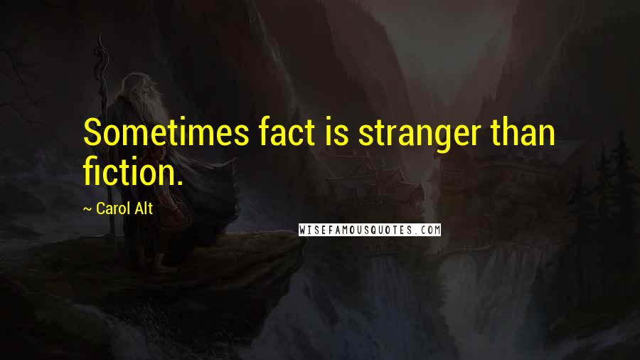 Carol Alt Quotes: Sometimes fact is stranger than fiction.