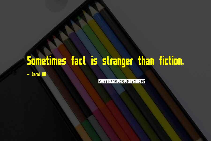 Carol Alt Quotes: Sometimes fact is stranger than fiction.