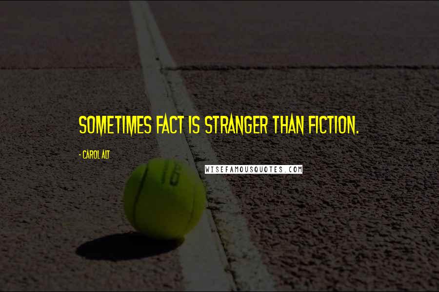 Carol Alt Quotes: Sometimes fact is stranger than fiction.