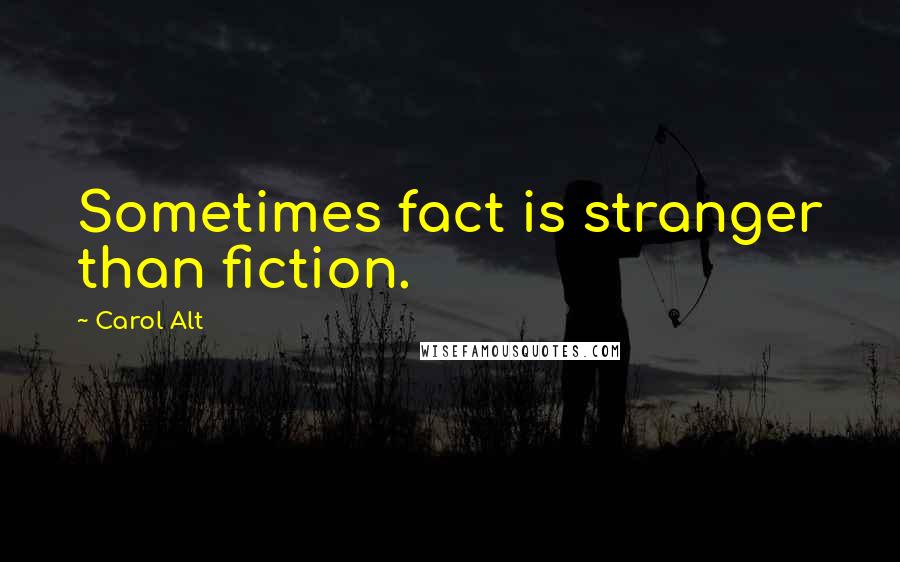 Carol Alt Quotes: Sometimes fact is stranger than fiction.