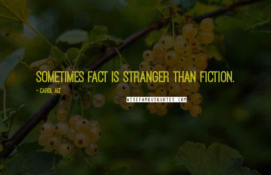 Carol Alt Quotes: Sometimes fact is stranger than fiction.