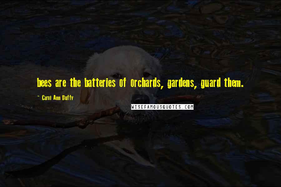 Carol Ann Duffy Quotes: bees are the batteries of orchards, gardens, guard them.