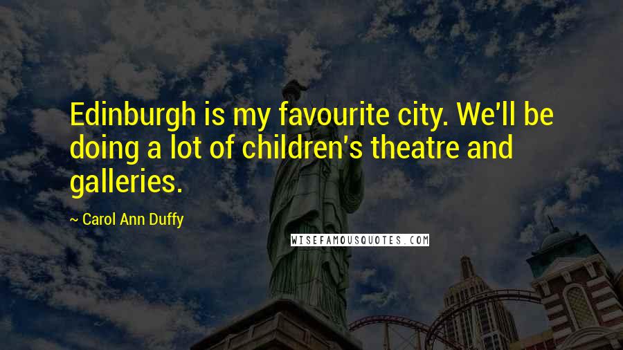 Carol Ann Duffy Quotes: Edinburgh is my favourite city. We'll be doing a lot of children's theatre and galleries.