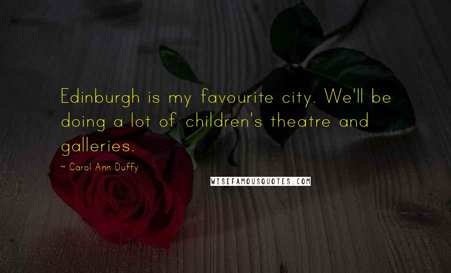 Carol Ann Duffy Quotes: Edinburgh is my favourite city. We'll be doing a lot of children's theatre and galleries.