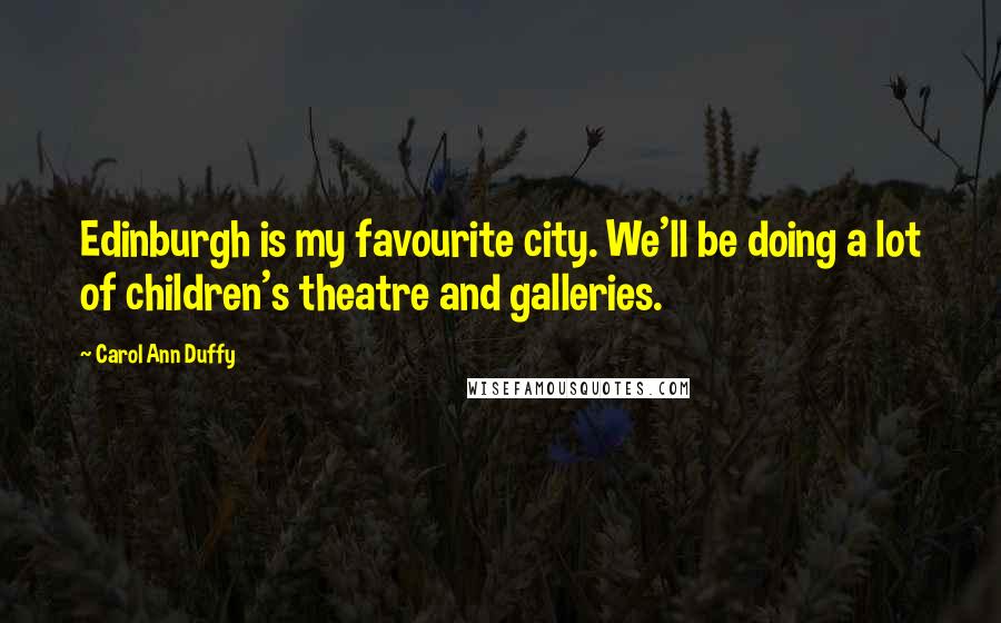 Carol Ann Duffy Quotes: Edinburgh is my favourite city. We'll be doing a lot of children's theatre and galleries.