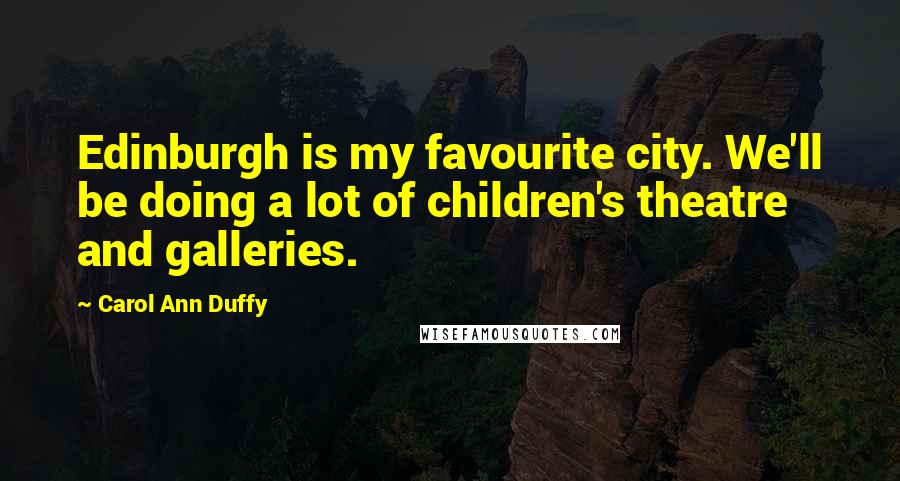 Carol Ann Duffy Quotes: Edinburgh is my favourite city. We'll be doing a lot of children's theatre and galleries.