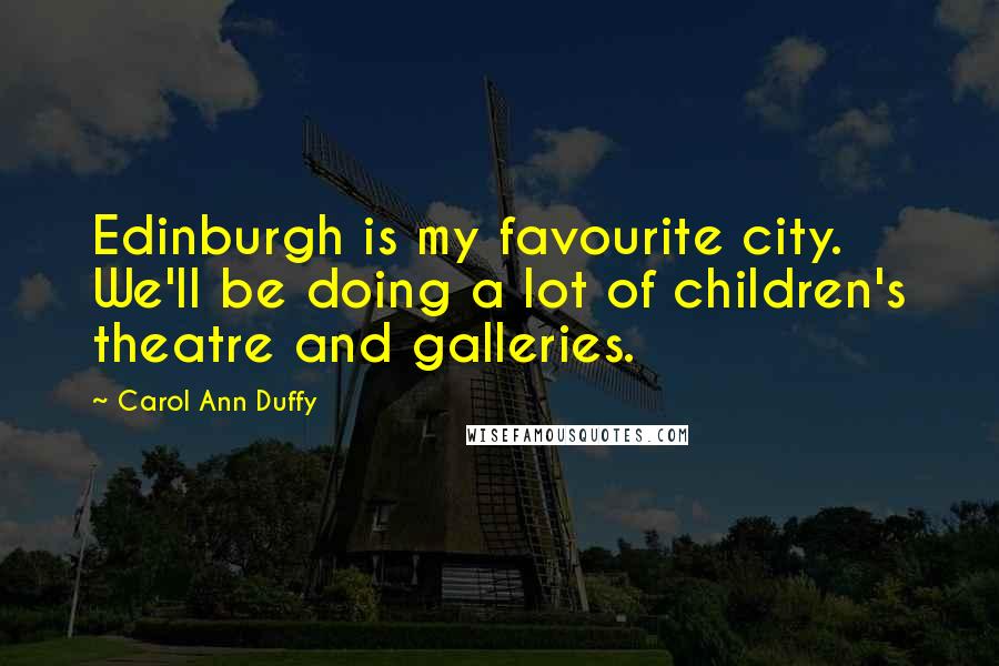 Carol Ann Duffy Quotes: Edinburgh is my favourite city. We'll be doing a lot of children's theatre and galleries.