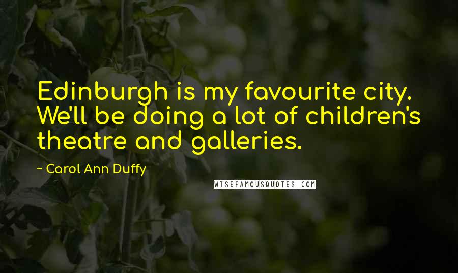 Carol Ann Duffy Quotes: Edinburgh is my favourite city. We'll be doing a lot of children's theatre and galleries.