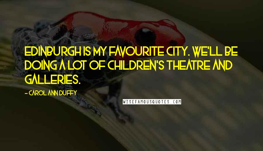 Carol Ann Duffy Quotes: Edinburgh is my favourite city. We'll be doing a lot of children's theatre and galleries.