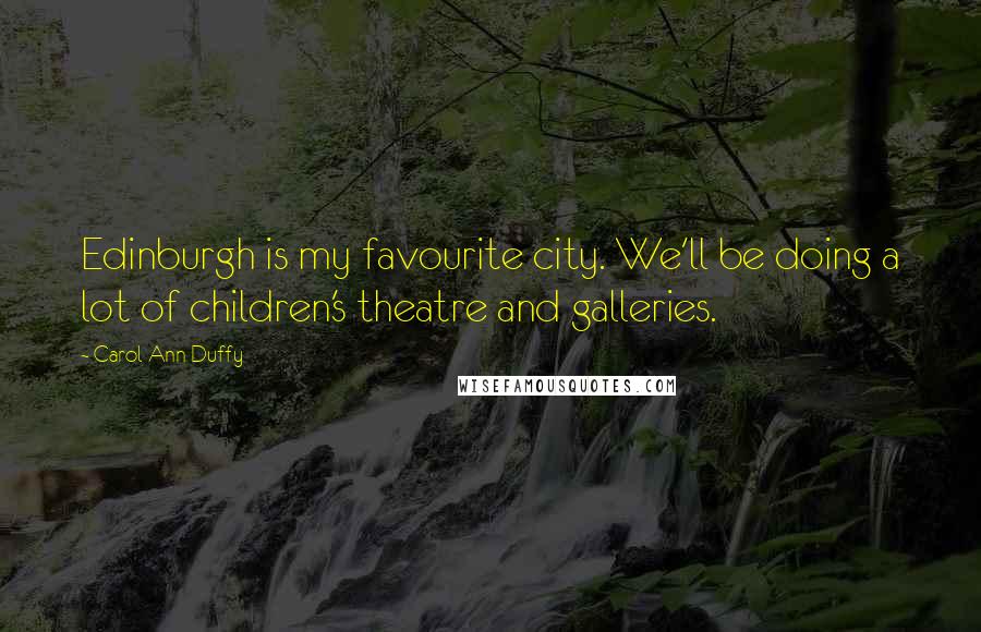 Carol Ann Duffy Quotes: Edinburgh is my favourite city. We'll be doing a lot of children's theatre and galleries.