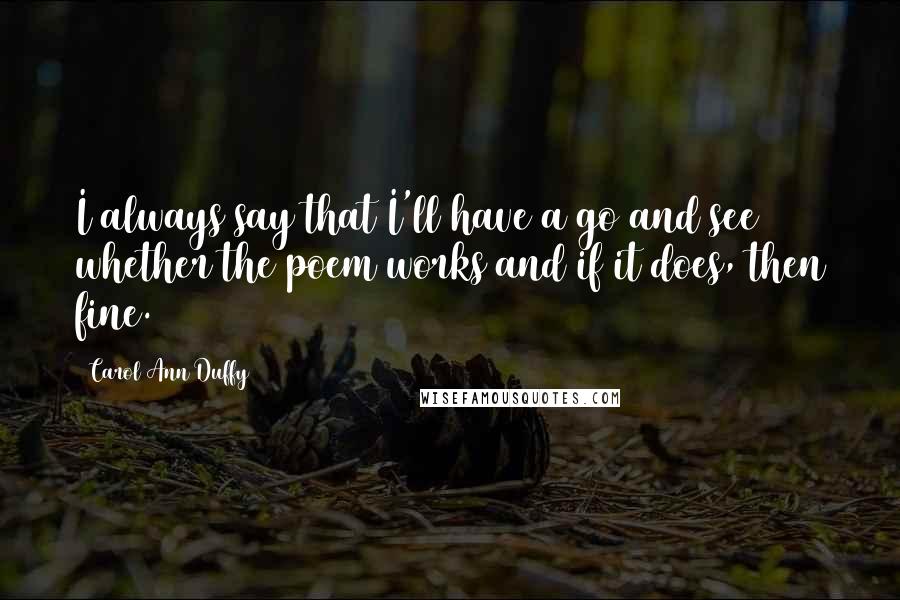 Carol Ann Duffy Quotes: I always say that I'll have a go and see whether the poem works and if it does, then fine.