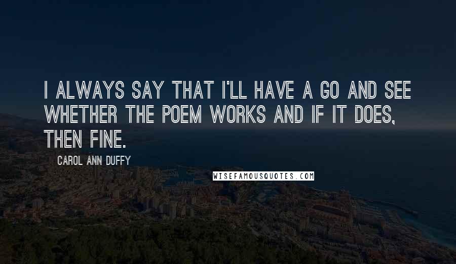 Carol Ann Duffy Quotes: I always say that I'll have a go and see whether the poem works and if it does, then fine.