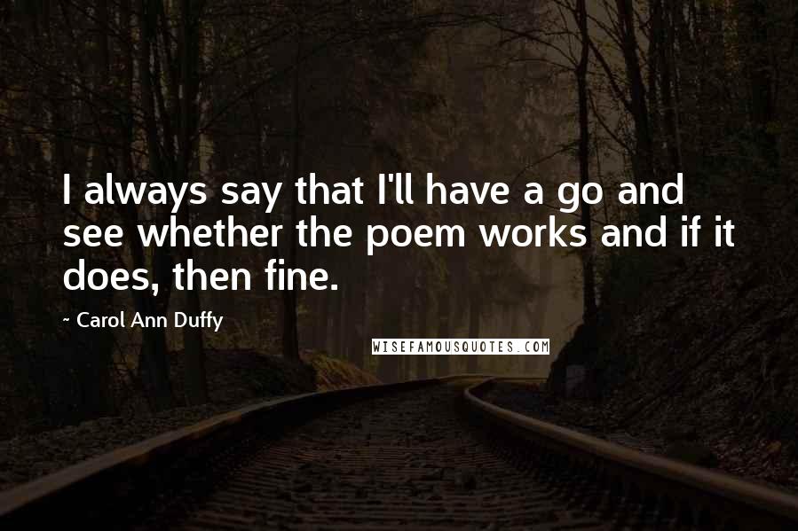 Carol Ann Duffy Quotes: I always say that I'll have a go and see whether the poem works and if it does, then fine.