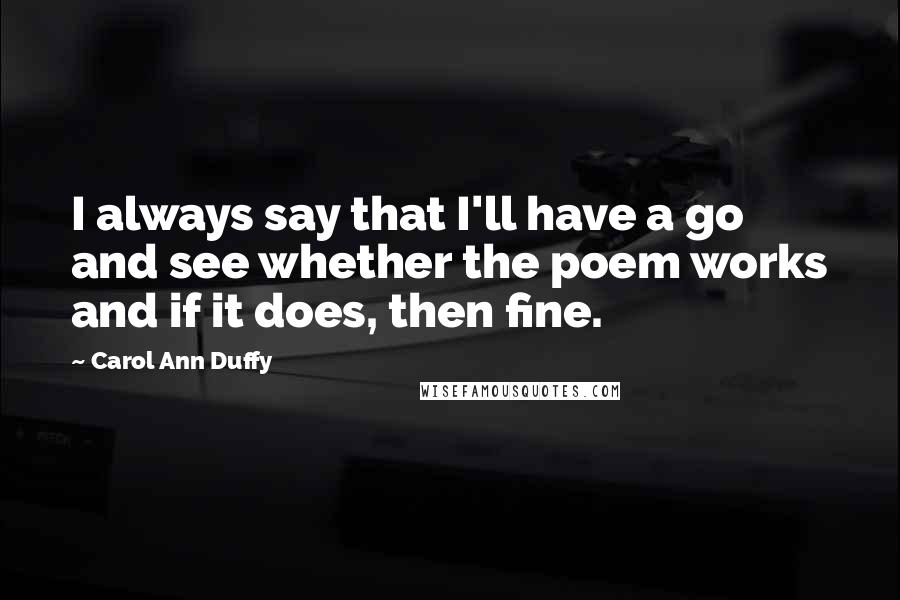 Carol Ann Duffy Quotes: I always say that I'll have a go and see whether the poem works and if it does, then fine.