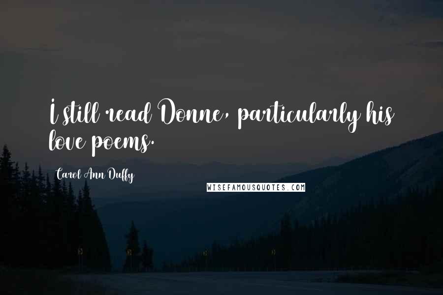 Carol Ann Duffy Quotes: I still read Donne, particularly his love poems.