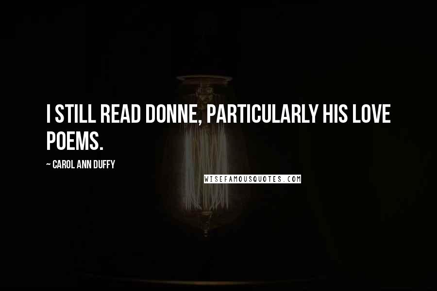 Carol Ann Duffy Quotes: I still read Donne, particularly his love poems.