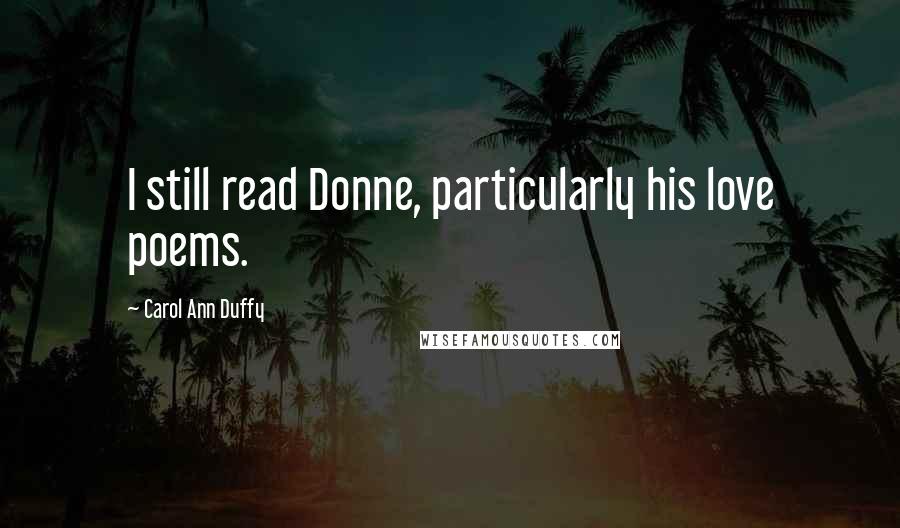 Carol Ann Duffy Quotes: I still read Donne, particularly his love poems.