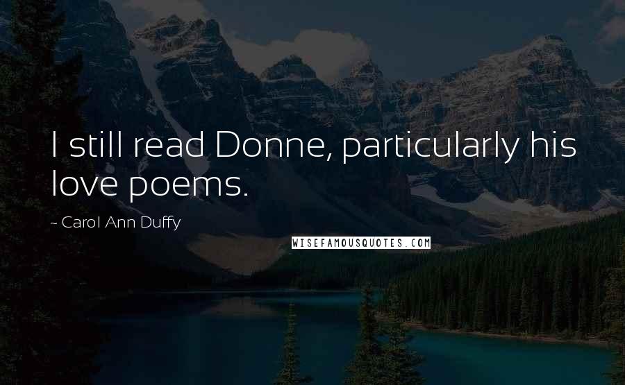 Carol Ann Duffy Quotes: I still read Donne, particularly his love poems.