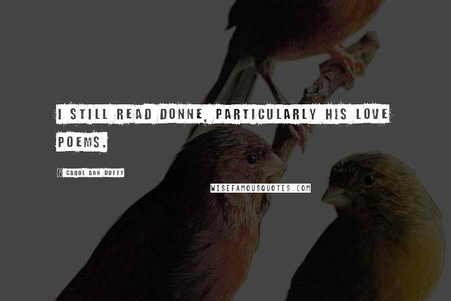 Carol Ann Duffy Quotes: I still read Donne, particularly his love poems.