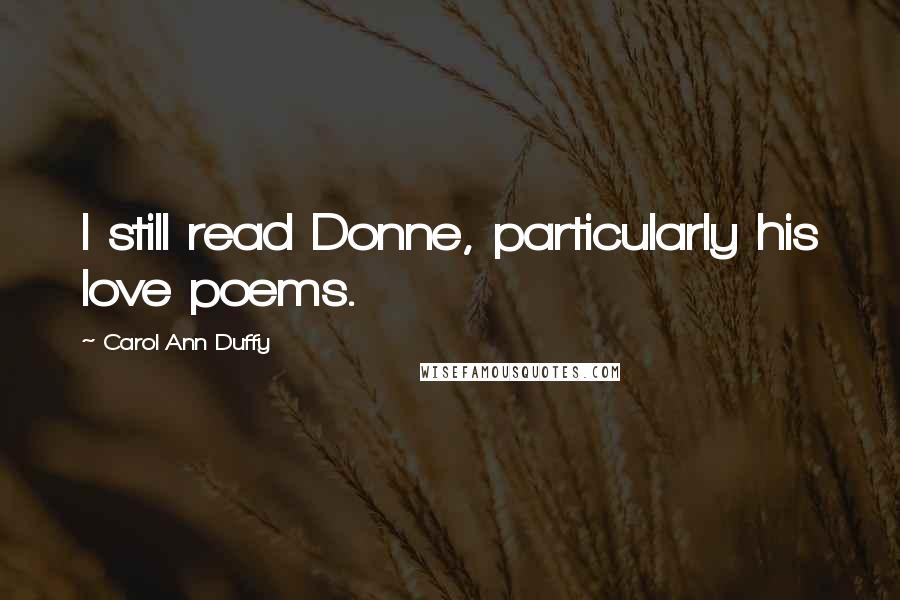 Carol Ann Duffy Quotes: I still read Donne, particularly his love poems.