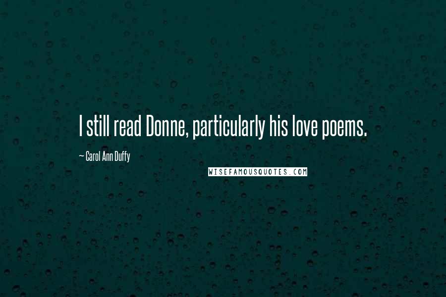 Carol Ann Duffy Quotes: I still read Donne, particularly his love poems.