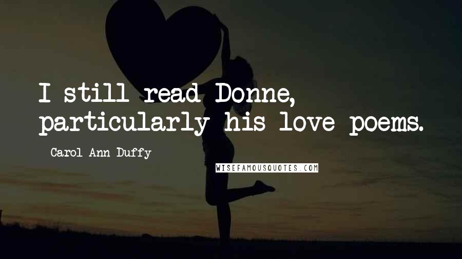Carol Ann Duffy Quotes: I still read Donne, particularly his love poems.