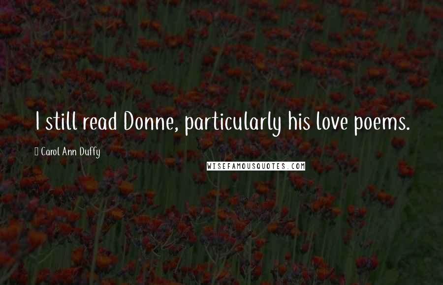 Carol Ann Duffy Quotes: I still read Donne, particularly his love poems.