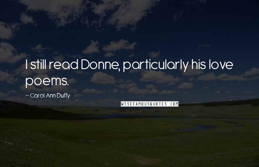 Carol Ann Duffy Quotes: I still read Donne, particularly his love poems.