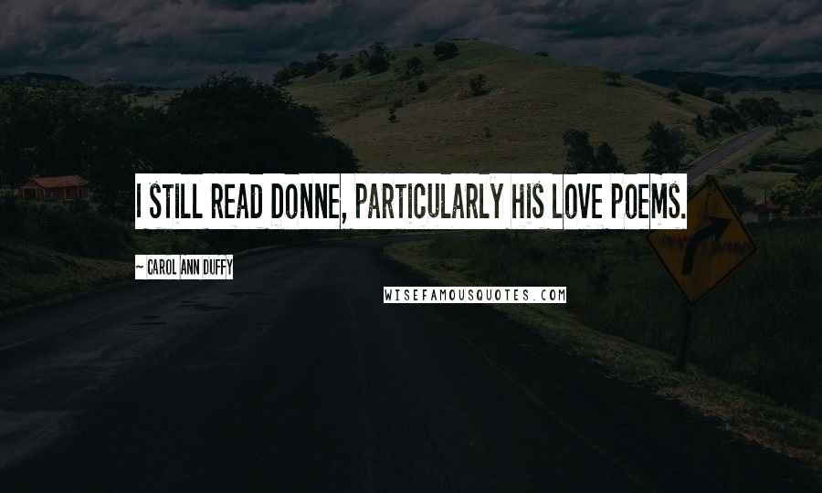 Carol Ann Duffy Quotes: I still read Donne, particularly his love poems.