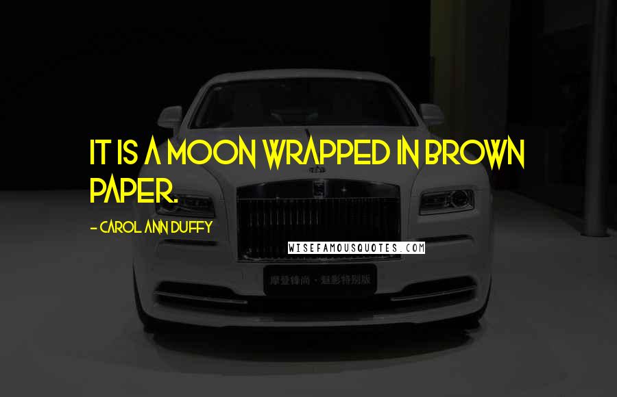 Carol Ann Duffy Quotes: It is a moon wrapped in brown paper.