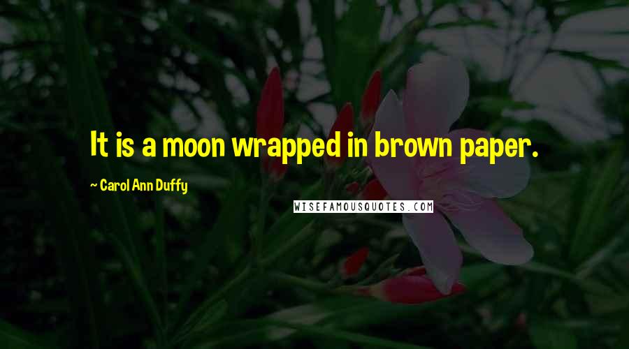 Carol Ann Duffy Quotes: It is a moon wrapped in brown paper.