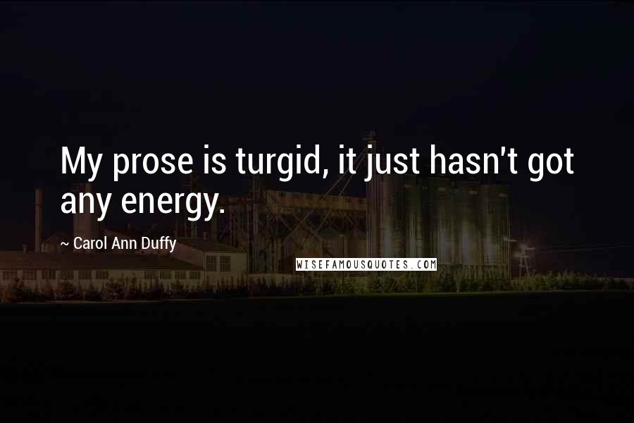 Carol Ann Duffy Quotes: My prose is turgid, it just hasn't got any energy.