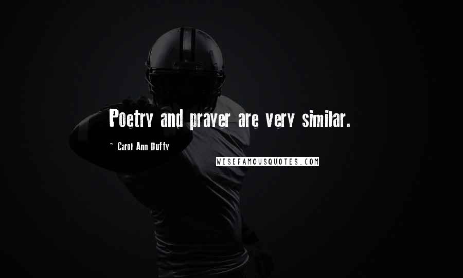 Carol Ann Duffy Quotes: Poetry and prayer are very similar.