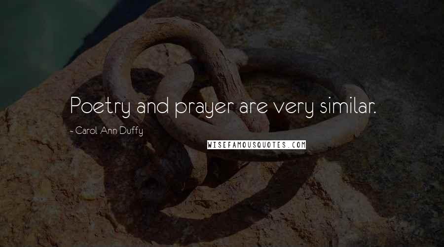 Carol Ann Duffy Quotes: Poetry and prayer are very similar.