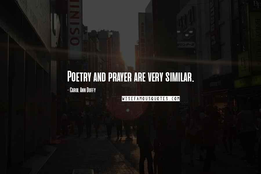 Carol Ann Duffy Quotes: Poetry and prayer are very similar.