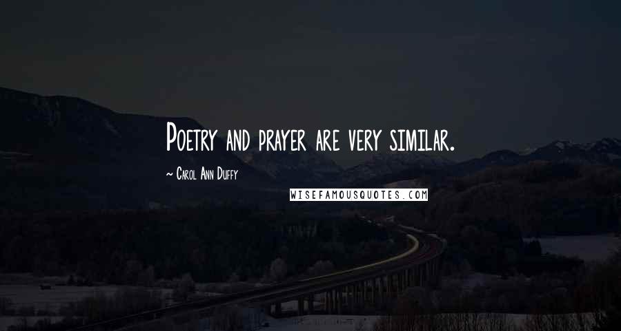 Carol Ann Duffy Quotes: Poetry and prayer are very similar.