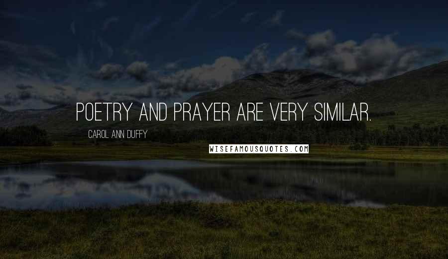 Carol Ann Duffy Quotes: Poetry and prayer are very similar.