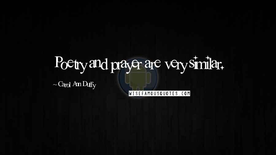 Carol Ann Duffy Quotes: Poetry and prayer are very similar.