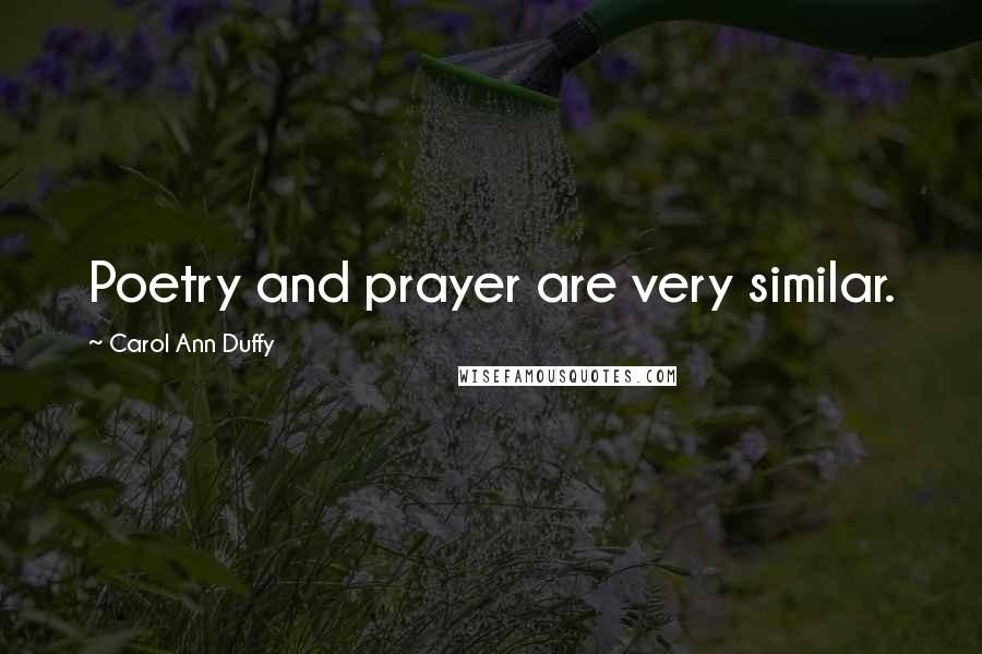 Carol Ann Duffy Quotes: Poetry and prayer are very similar.