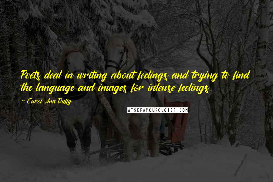 Carol Ann Duffy Quotes: Poets deal in writing about feelings and trying to find the language and images for intense feelings.