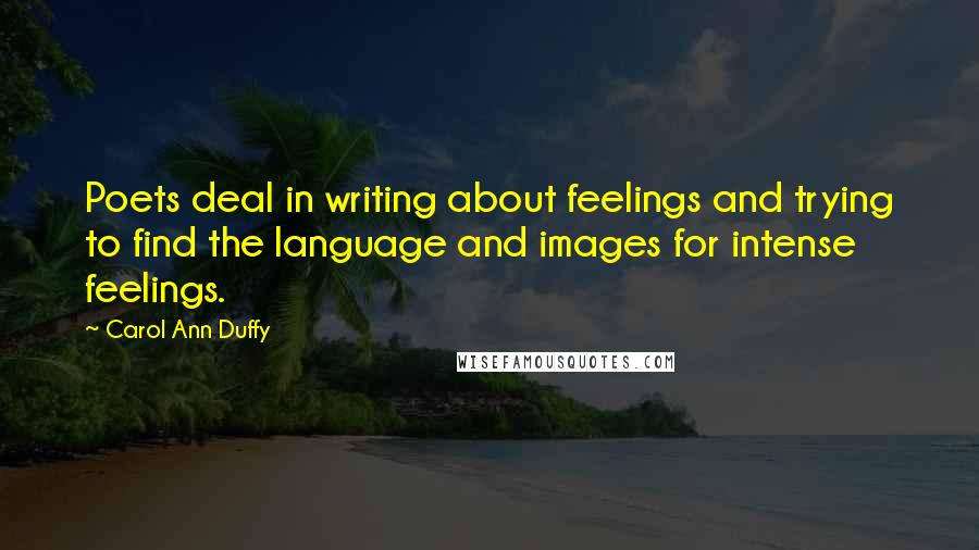 Carol Ann Duffy Quotes: Poets deal in writing about feelings and trying to find the language and images for intense feelings.