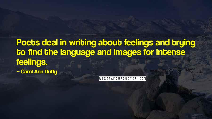 Carol Ann Duffy Quotes: Poets deal in writing about feelings and trying to find the language and images for intense feelings.