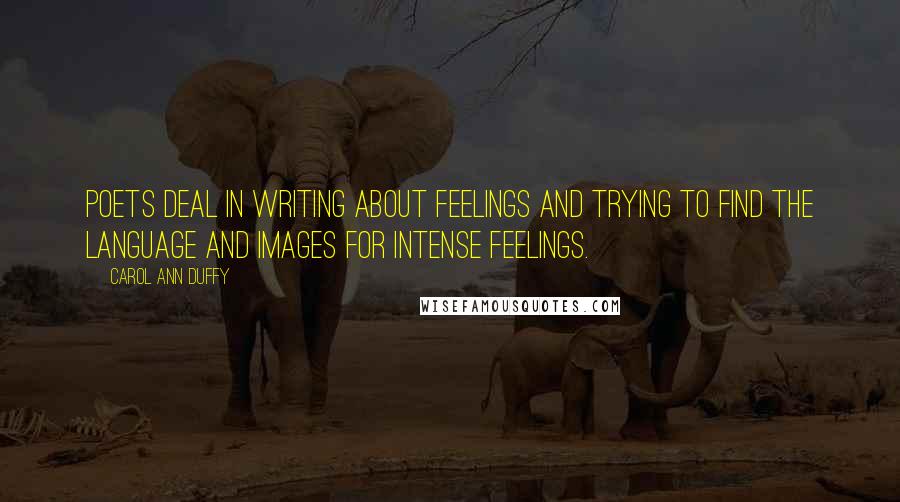 Carol Ann Duffy Quotes: Poets deal in writing about feelings and trying to find the language and images for intense feelings.