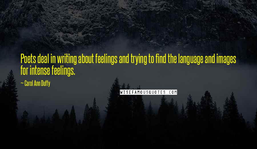 Carol Ann Duffy Quotes: Poets deal in writing about feelings and trying to find the language and images for intense feelings.